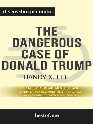 cover image of Summary--"The Dangerous Case of Donald Trump--37 Psychiatrists and Mental Health Experts Assess a President--Updated and Expanded with New Essays" by Bandy X. Lee--Discussion Prompts
